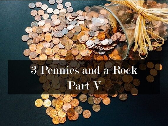 3 Pennies & A Rock, Part V